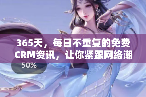 365天，每日不重复的免费CRM资讯，让你紧跟网络潮流