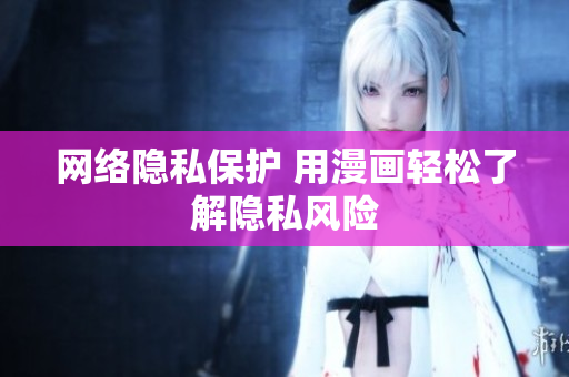 网络隐私保护 用漫画轻松了解隐私风险