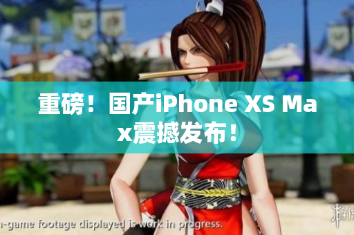 重磅！国产iPhone XS Max震撼发布！