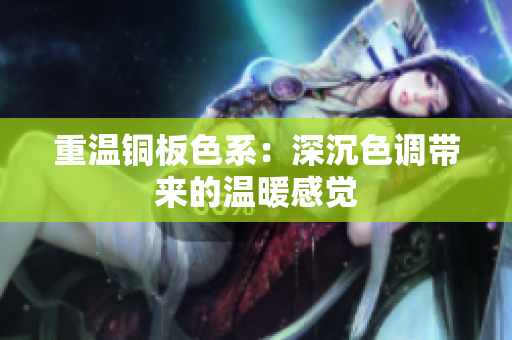 重温铜板色系：深沉色调带来的温暖感觉