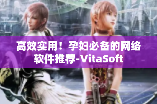高效实用！孕妇必备的网络软件推荐-VitaSoft