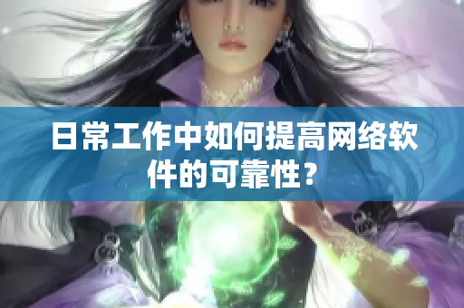 日常工作中如何提高网络软件的可靠性？