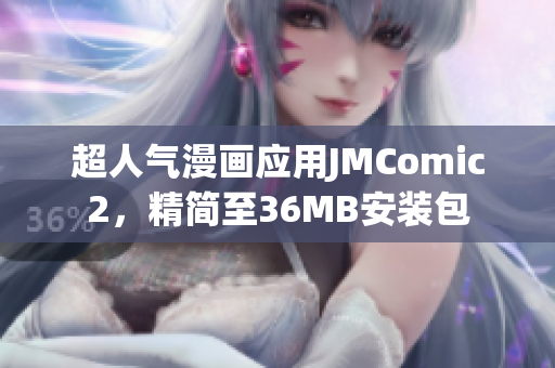 超人气漫画应用JMComic2，精简至36MB安装包