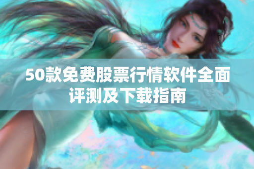 50款免费股票行情软件全面评测及下载指南