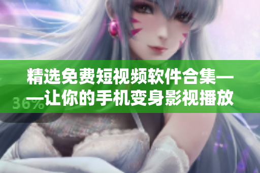 精选免费短视频软件合集——让你的手机变身影视播放器