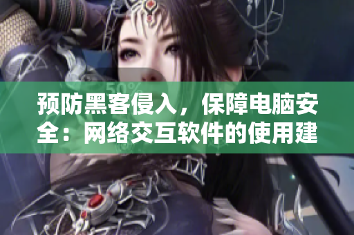 预防黑客侵入，保障电脑安全：网络交互软件的使用建议