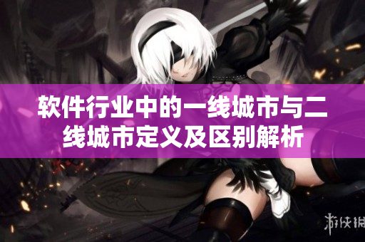 软件行业中的一线城市与二线城市定义及区别解析