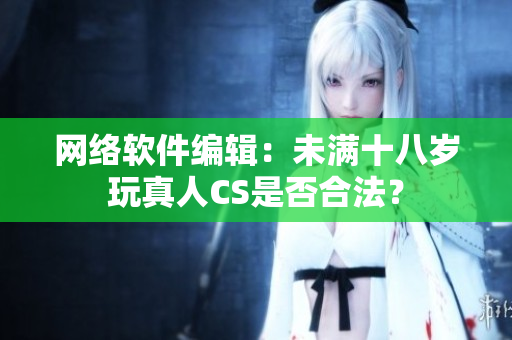 网络软件编辑：未满十八岁玩真人CS是否合法？
