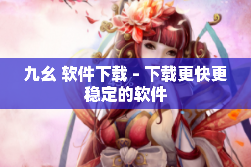 九幺 软件下载 - 下载更快更稳定的软件