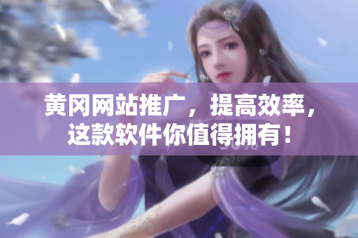 黄冈网站推广，提高效率，这款软件你值得拥有！