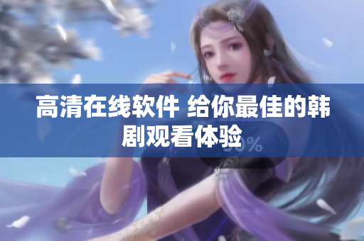 高清在线软件 给你最佳的韩剧观看体验