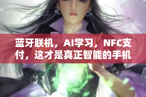 蓝牙联机，AI学习，NFC支付，这才是真正智能的手机应用！