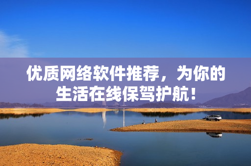 优质网络软件推荐，为你的生活在线保驾护航！