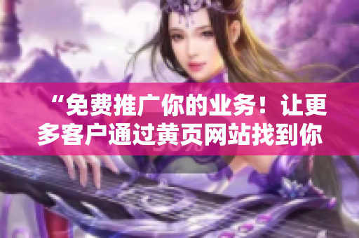 “免费推广你的业务！让更多客户通过黄页网站找到你！”