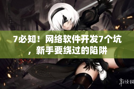 7必知！网络软件开发7个坑，新手要绕过的陷阱