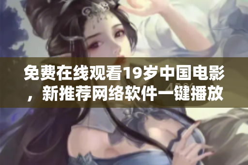 免费在线观看19岁中国电影，新推荐网络软件一键播放