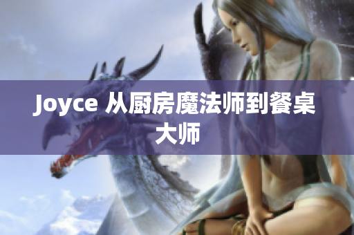Joyce 从厨房魔法师到餐桌大师