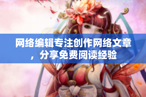 网络编辑专注创作网络文章，分享免费阅读经验