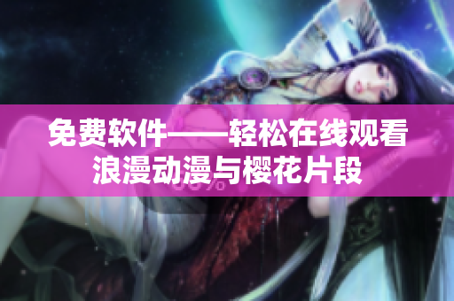 免费软件——轻松在线观看浪漫动漫与樱花片段