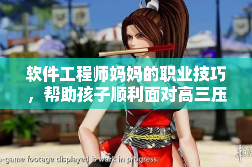 软件工程师妈妈的职业技巧，帮助孩子顺利面对高三压力