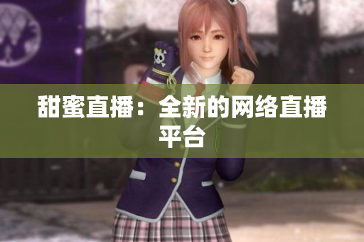 甜蜜直播：全新的网络直播平台