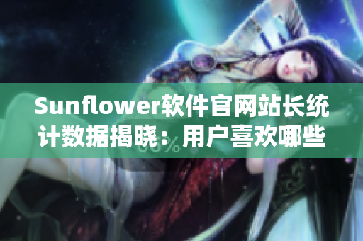 Sunflower软件官网站长统计数据揭晓：用户喜欢哪些功能？