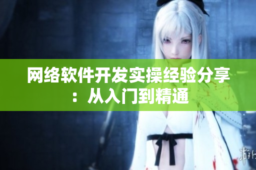 网络软件开发实操经验分享：从入门到精通
