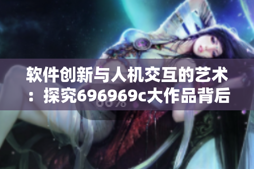 软件创新与人机交互的艺术：探究696969c大作品背后的灵感