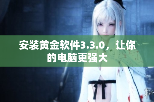 安装黄金软件3.3.0，让你的电脑更强大