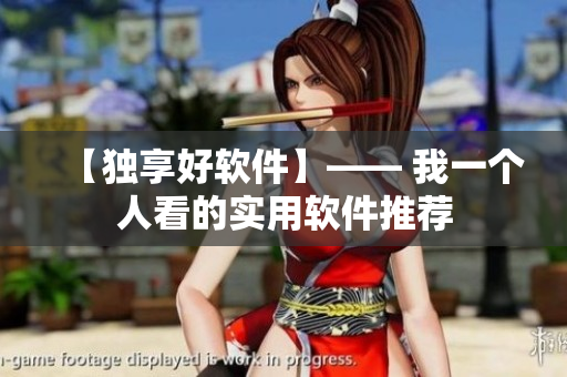 【独享好软件】—— 我一个人看的实用软件推荐