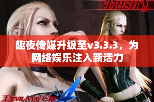 趣夜传媒升级至v3.3.3，为网络娱乐注入新活力