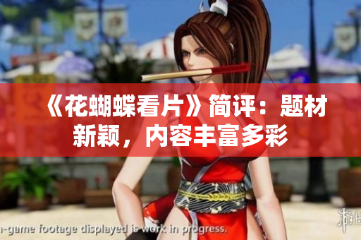 《花蝴蝶看片》简评：题材新颖，内容丰富多彩