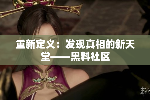 重新定义：发现真相的新天堂——黑料社区