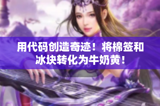 用代码创造奇迹！将棉签和冰块转化为牛奶黄！