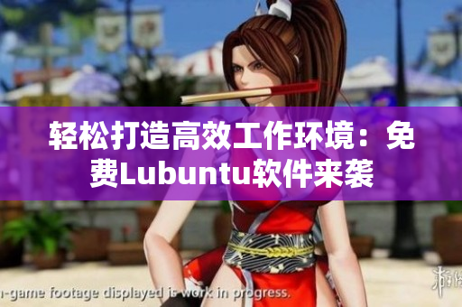 轻松打造高效工作环境：免费Lubuntu软件来袭