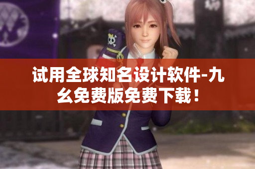 试用全球知名设计软件-九幺免费版免费下载！