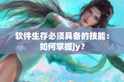 软件生存必须具备的技能：如何掌握jy？