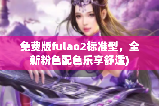 免费版fulao2标准型，全新粉色配色乐享舒适)