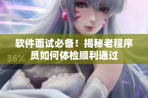 软件面试必备！揭秘老程序员如何体检顺利通过