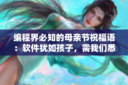 编程界必知的母亲节祝福语：软件犹如孩子，需我们悉心呵护
