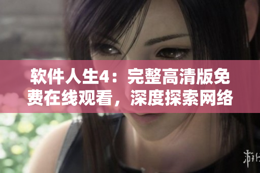 软件人生4：完整高清版免费在线观看，深度探索网络软件的世界