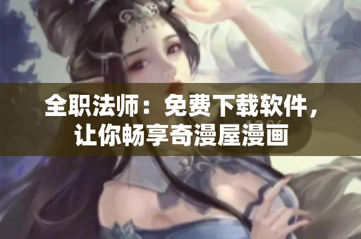 全职法师：免费下载软件，让你畅享奇漫屋漫画
