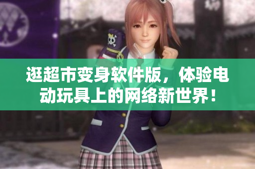逛超市变身软件版，体验电动玩具上的网络新世界！
