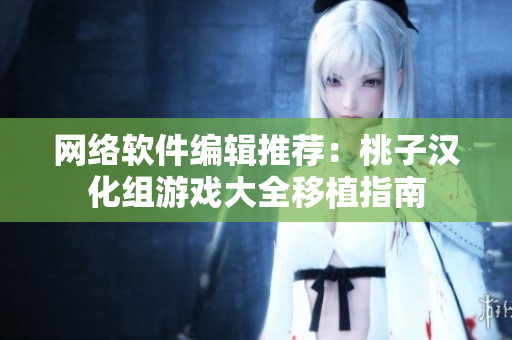 网络软件编辑推荐：桃子汉化组游戏大全移植指南