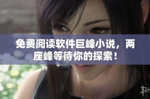 免费阅读软件巨峰小说，两座峰等待你的探索！