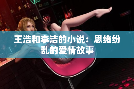 王浩和李洁的小说：思绪纷乱的爱情故事