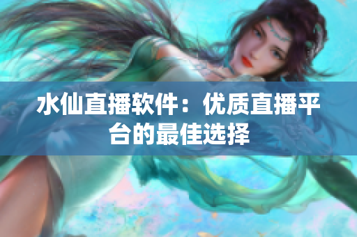水仙直播软件：优质直播平台的最佳选择