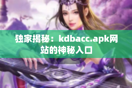 独家揭秘：kdbacc.apk网站的神秘入口