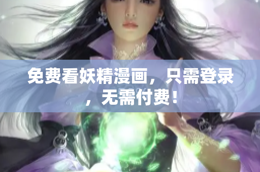 免费看妖精漫画，只需登录，无需付费！
