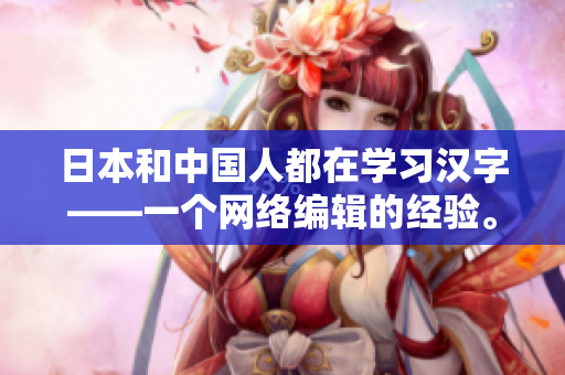 日本和中国人都在学习汉字——一个网络编辑的经验。